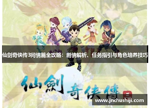 仙剑奇侠传3问情篇全攻略：剧情解析、任务指引与角色培养技巧